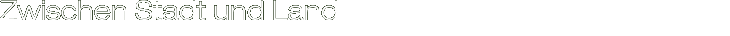 Zwischen Stadt und Land Zwischen Stadt und Land